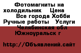 Фотомагниты на холодильник! › Цена ­ 1 000 - Все города Хобби. Ручные работы » Услуги   . Челябинская обл.,Южноуральск г.